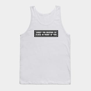 Sorry for driving so close in front of you funny bumper sticker Tank Top